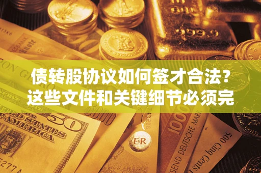 武汉债转股协议如何签才合法？这些文件和关键细节必须完整
