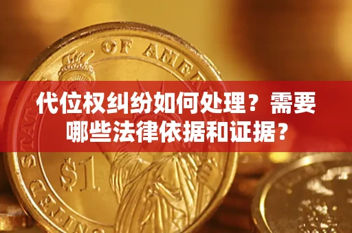武汉代位权纠纷如何处理？需要哪些法律依据和证据？