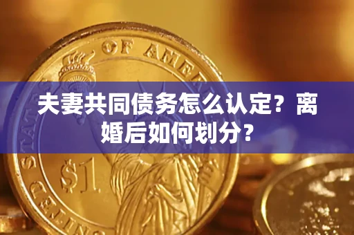 武汉夫妻共同债务怎么认定？离婚后如何划分？