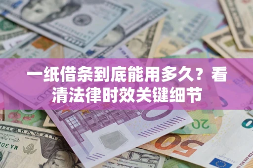 武汉一纸借条到底能用多久？看清法律时效关键细节