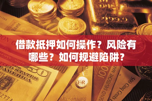 武汉借款抵押如何操作?风险有哪些?如何规避陷阱? 武汉借款抵押如何操作?风险有哪些?如何规避陷阱?