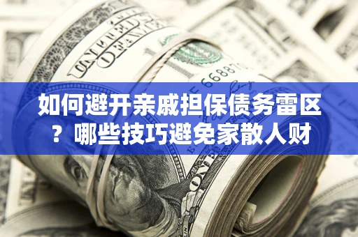 武汉如何避开亲戚担保债务雷区？哪些技巧避免家散人财