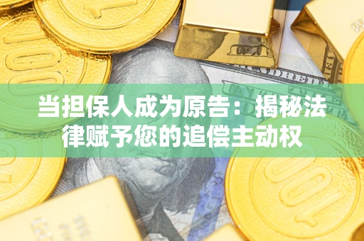 武汉当担保人成为原告:揭秘法律赋予您的追偿主动权 武汉当担保人成为原告:揭秘法律赋予您的追偿主动权