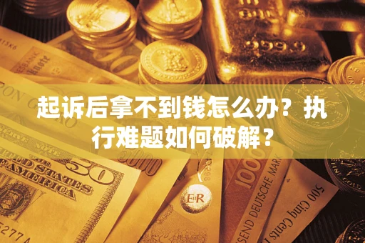 武汉起诉后拿不到钱怎么办?执行难题如何破解? 武汉起诉后拿不到钱怎么办?执行难题如何破解?