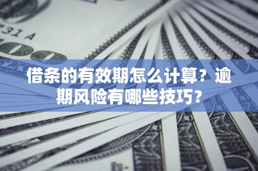 武汉借条的有效期怎么计算？逾期风险有哪些技巧？