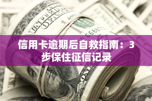 武汉信用卡逾期后自救指南：3步保住征信记录