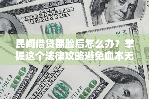 武汉民间借贷翻脸后怎么办？掌握这个法律攻略避免血本无归