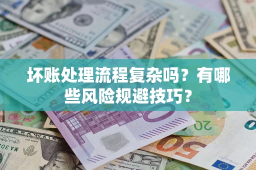 武汉坏账处理流程复杂吗？有哪些风险规避技巧？