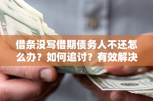 武汉借条没写借期债务人不还怎么办？如何追讨？有效解决方案！