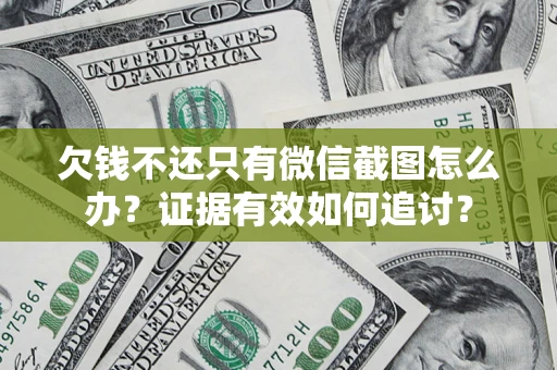 武汉欠钱不还只有微信截图怎么办？证据有效如何追讨？
