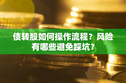 武汉债转股如何操作流程?风险有哪些避免踩坑? 武汉债转股如何操作流程?风险有哪些避免踩坑?