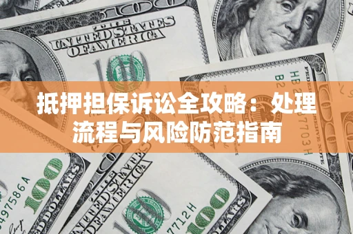 武汉抵押担保诉讼全攻略：处理流程与风险防范指南