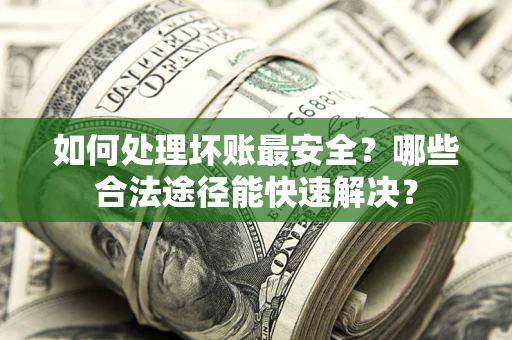 武汉如何处理坏账最安全？哪些合法途径能快速解决？