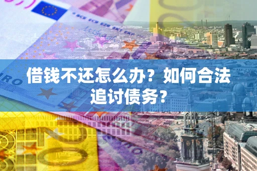 武汉借钱不还怎么办？如何合法追讨债务？