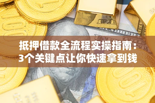 武汉抵押借款全流程实操指南：3个关键点让你快速拿到钱