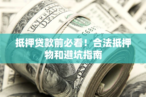 武汉抵押贷款前必看！合法抵押物和避坑指南