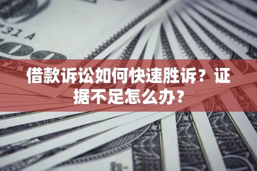 武汉借款诉讼如何快速胜诉？证据不足怎么办？