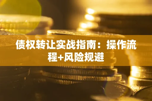 武汉债权转让实战指南：操作流程+风险规避