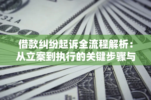 武汉借款纠纷起诉全流程解析：从立案到执行的关键步骤与防败诉指南