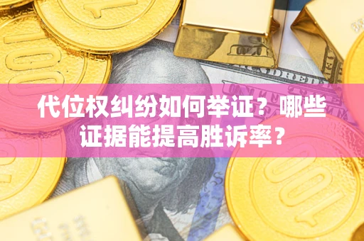 武汉代位权纠纷如何举证？哪些证据能提高胜诉率？