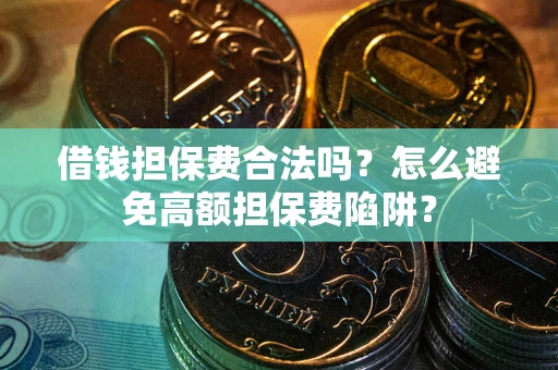 武汉借钱担保费合法吗？怎么避免高额担保费陷阱？