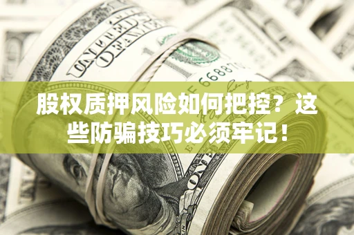 武汉股权质押风险如何把控？这些防骗技巧必须牢记！