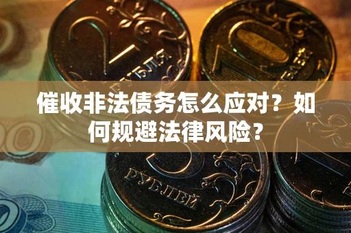 武汉催收非法债务怎么应对？如何规避法律风险？
