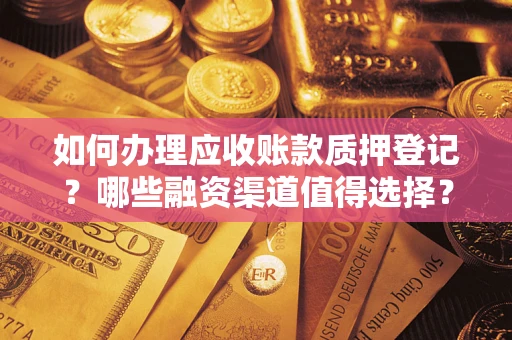 武汉如何办理应收账款质押登记？哪些融资渠道值得选择？