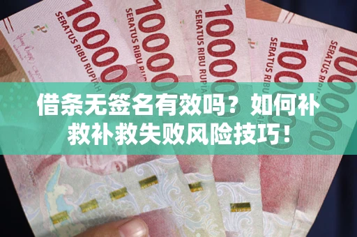 武汉借条无签名有效吗？如何补救补救失败风险技巧！