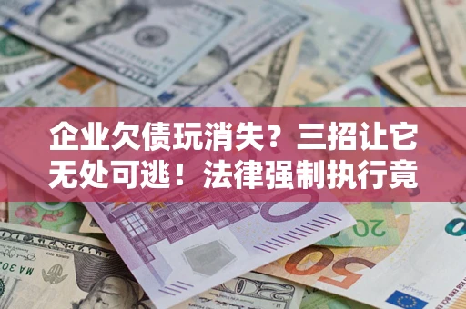 武汉企业欠债玩消失？三招让它无处可逃！法律强制执行竟比讨债公司还狠？