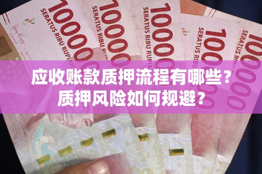武汉应收账款质押流程有哪些？质押风险如何规避？