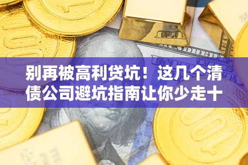 武汉别再被高利贷坑！这几个清债公司避坑指南让你少走十年弯路