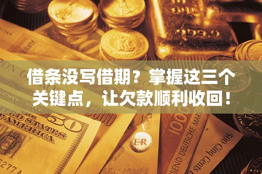 武汉借条没写借期？掌握这三个关键点，让欠款顺利收回！