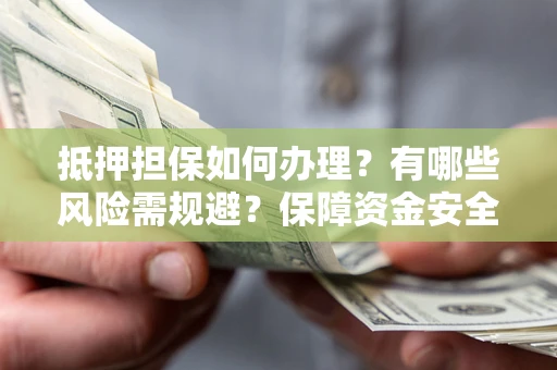 武汉抵押担保如何办理？有哪些风险需规避？保障资金安全