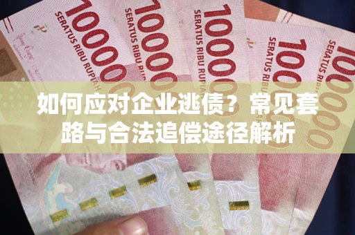 武汉如何应对企业逃债？常见套路与合法追偿途径解析