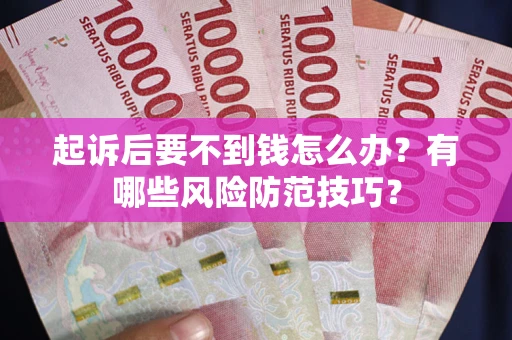 武汉起诉后要不到钱怎么办?有哪些风险防范技巧? 武汉起诉后要不到钱怎么办?有哪些风险防范技巧?