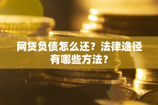 武汉网贷负债怎么还？法律途径有哪些方法？