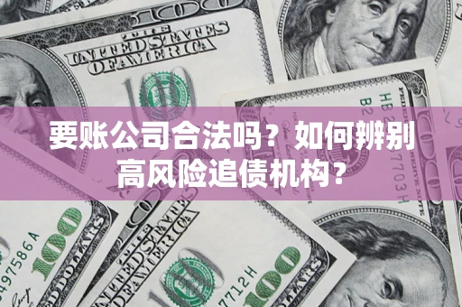武汉要账公司合法吗？如何辨别高风险追债机构？