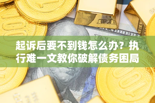 武汉起诉后要不到钱怎么办？执行难一文教你破解债务困局
