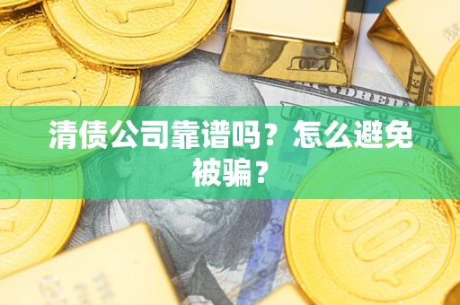 武汉清债公司靠谱吗？怎么避免被骗？