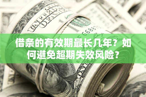 武汉借条的有效期最长几年？如何避免超期失效风险？