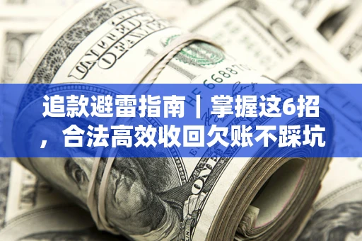 武汉追款避雷指南｜掌握这6招，合法高效收回欠账不踩坑