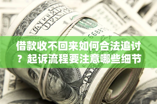 武汉借款收不回来如何合法追讨？起诉流程要注意哪些细节？