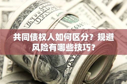 武汉共同债权人如何区分？规避风险有哪些技巧？