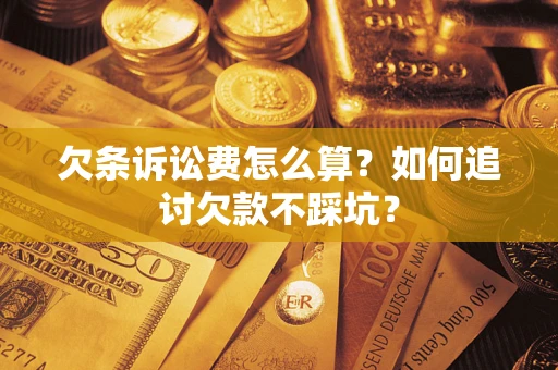 武汉欠条诉讼费怎么算？如何追讨欠款不踩坑？