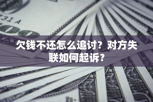 武汉欠钱不还怎么追讨？对方失联如何起诉？