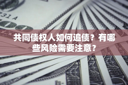 武汉共同债权人如何追债？有哪些风险需要注意？