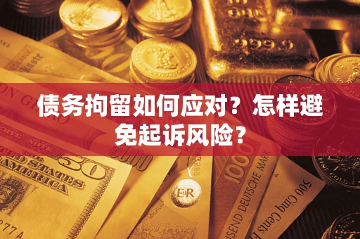 武汉债务拘留如何应对？怎样避免起诉风险？