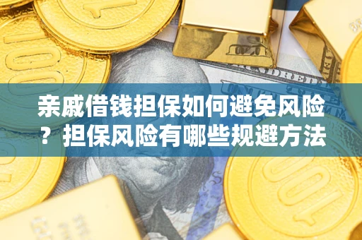 武汉亲戚借钱担保如何避免风险？担保风险有哪些规避方法？