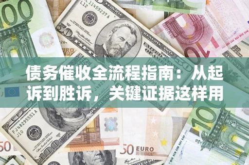 武汉债务催收全流程指南：从起诉到胜诉，关键证据这样用